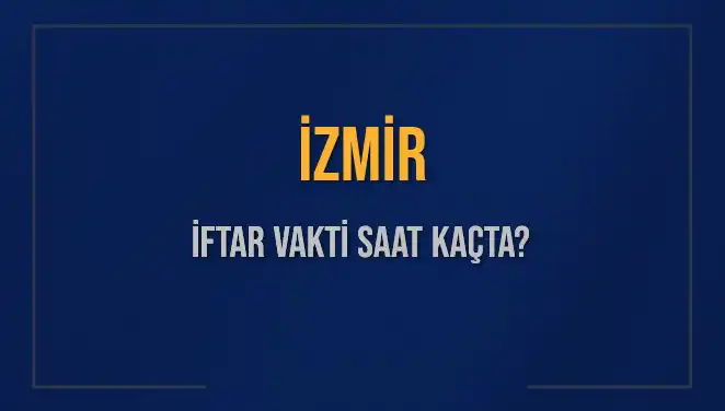 İzmir’de Bugün İftar Vakti: Saat Kaçta Okunuyor, Ne Kadar Kaldı?