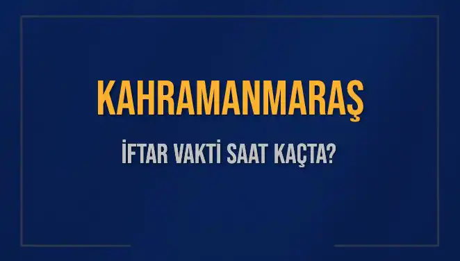 Kahramanmaraş'ta İftar Vakti Ne Zaman? Tüm Detaylar Burada!