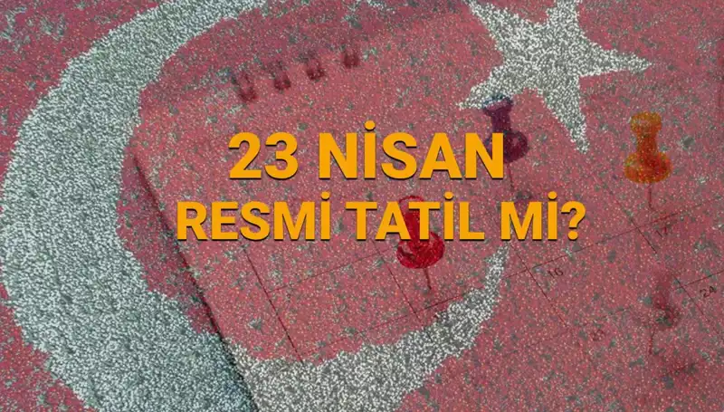 23 Nisan Resmi Tatil Mi? Çarşamba Gününün Cevapları