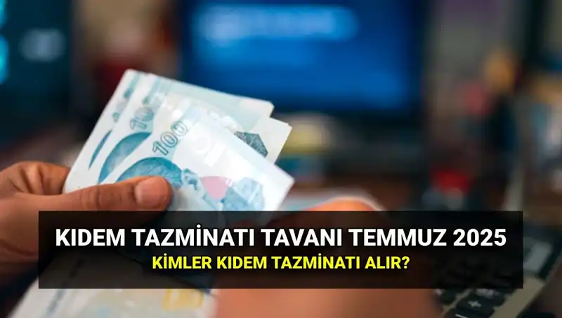 Kıdem Tazminatı Tavanı 2025: Temmuz Zammıyla Yeni Değer Ne Olacak?