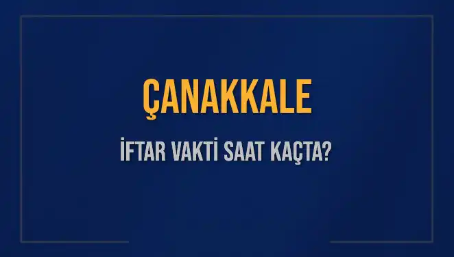 Çanakkale'de İftar Vakti: Bugün Akşam Ezanı Saat Kaçta Okunacak?