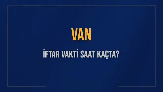 Van İftar Vakti ile İlgili Son Gelişmeler ve Bilgiler