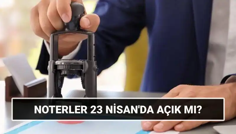 23 Nisan’da Noterler Açık mı? Tatil Günü Hizmetleri Hakkında Bilmeniz Gerekenler